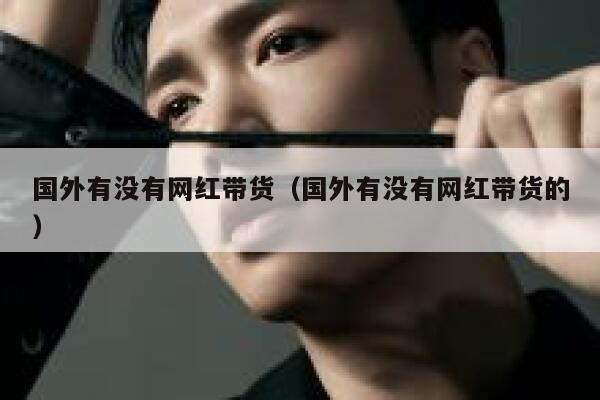 国外有没有网红带货（国外有没有网红带货的） 第1张