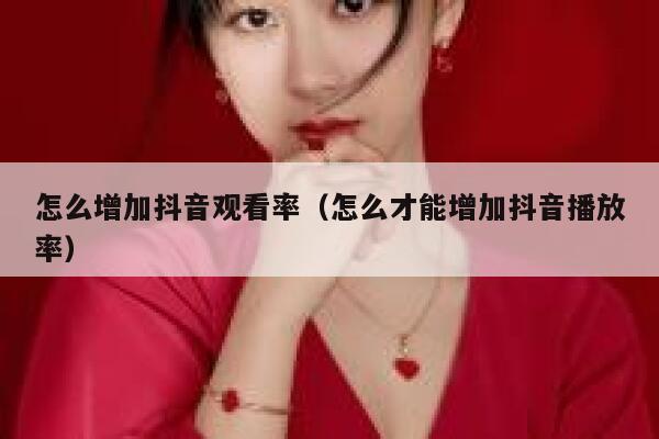 怎么增加抖音观看率（怎么才能增加抖音播放率） 第1张