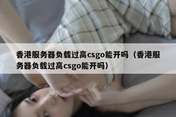 香港服务器负载过高csgo能开吗（香港服务器负载过高csgo能开吗） 第1张