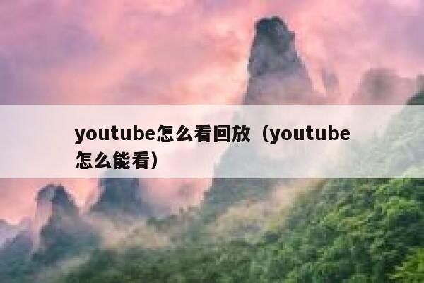 youtube怎么看回放（youtube怎么能看） 第1张