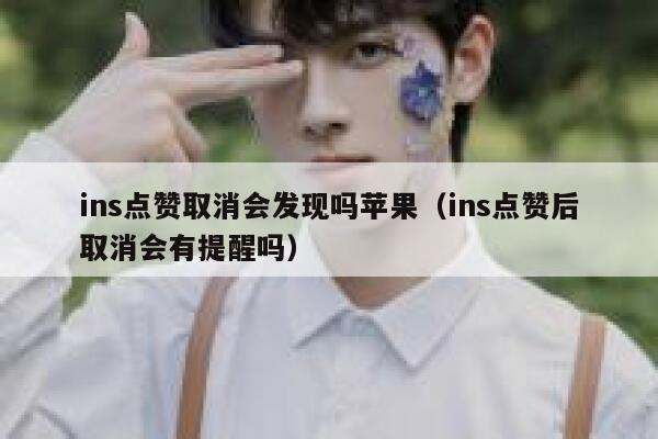 ins点赞取消会发现吗苹果（ins点赞后取消会有提醒吗） 第1张