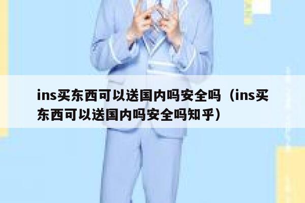 ins买东西可以送国内吗安全吗（ins买东西可以送国内吗安全吗知乎） 第1张