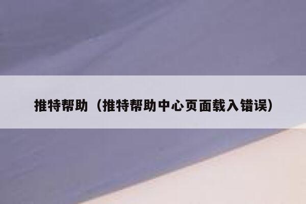 推特帮助（推特帮助中心页面载入错误） 第1张