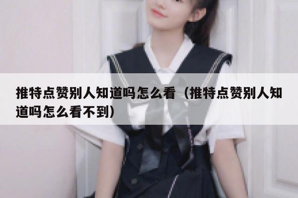 推特点赞别人知道吗怎么看（推特点赞别人知道吗怎么看不到） 第1张