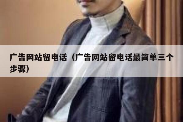 广告网站留电话（广告网站留电话最简单三个步骤） 第1张