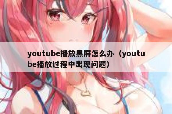 youtube播放黑屏怎么办（youtube播放过程中出现问题） 第1张