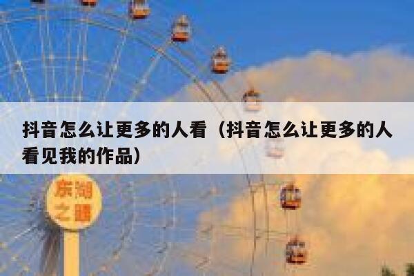 抖音怎么让更多的人看（抖音怎么让更多的人看见我的作品） 第1张