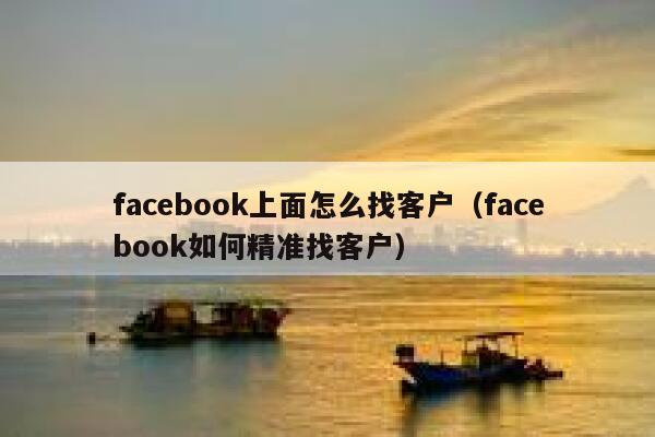 facebook上面怎么找客户（facebook如何精准找客户） 第1张