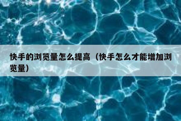 快手的浏览量怎么提高（快手怎么才能增加浏览量） 第1张