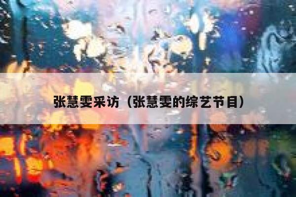 张慧雯采访（张慧雯的综艺节目） 第1张