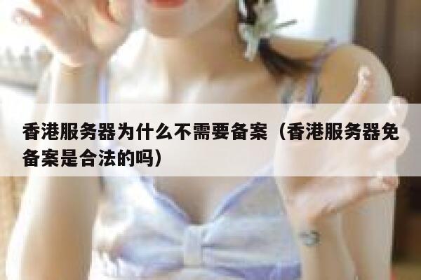 香港服务器为什么不需要备案（香港服务器免备案是合法的吗） 第1张