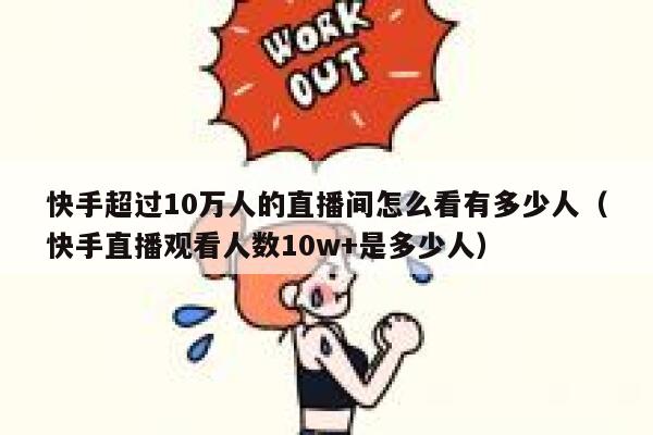 快手超过10万人的直播间怎么看有多少人（快手直播观看人数10w+是多少人） 第1张