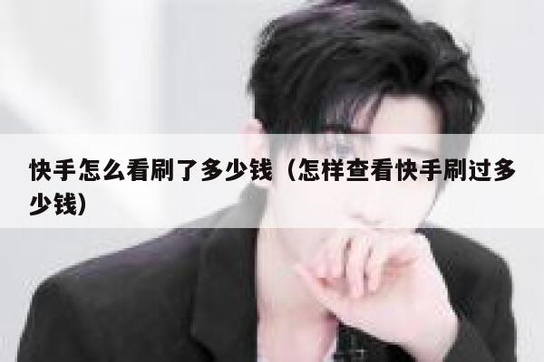 快手怎么看刷了多少钱（怎样查看快手刷过多少钱） 第1张