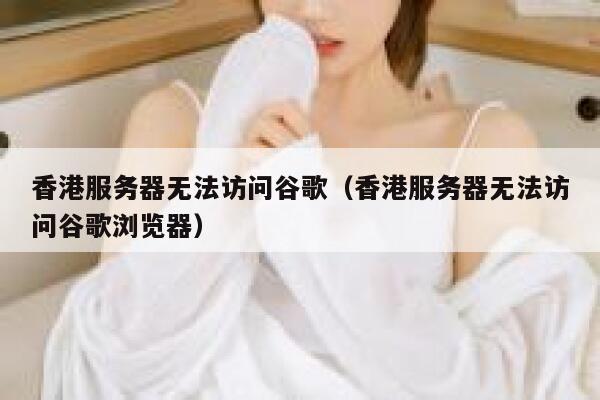 香港服务器无法访问谷歌（香港服务器无法访问谷歌浏览器） 第1张