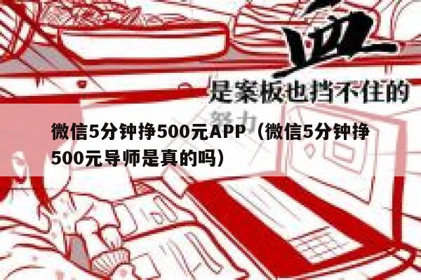 微信5分钟挣500元APP（微信5分钟挣500元导师是真的吗） 第1张