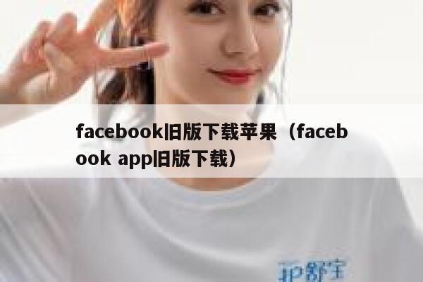 facebook旧版下载苹果（facebook app旧版下载） 第1张