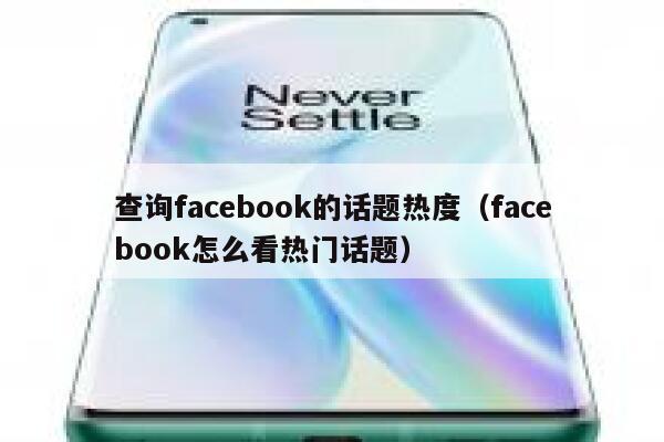 查询facebook的话题热度（facebook怎么看热门话题） 第1张