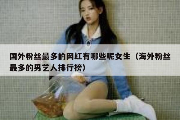 国外粉丝最多的网红有哪些呢女生（海外粉丝最多的男艺人排行榜） 第1张