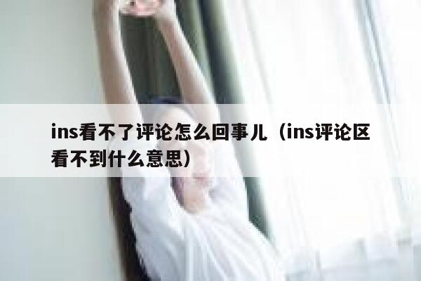 ins看不了评论怎么回事儿（ins评论区看不到什么意思） 第1张