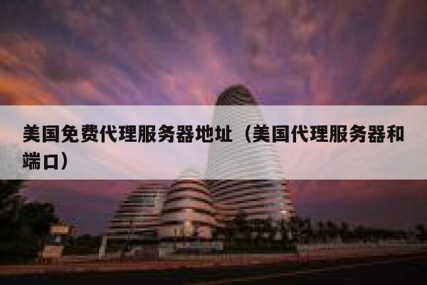 美国免费代理服务器地址（美国代理服务器和端口） 第1张