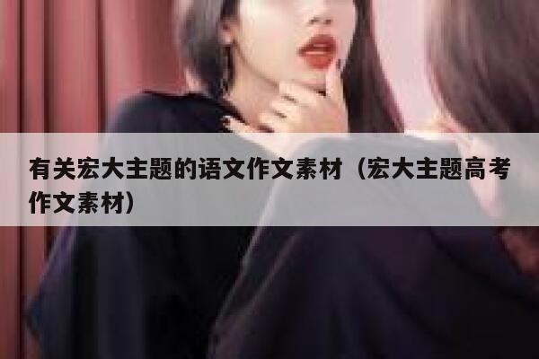 有关宏大主题的语文作文素材（宏大主题高考作文素材） 第1张