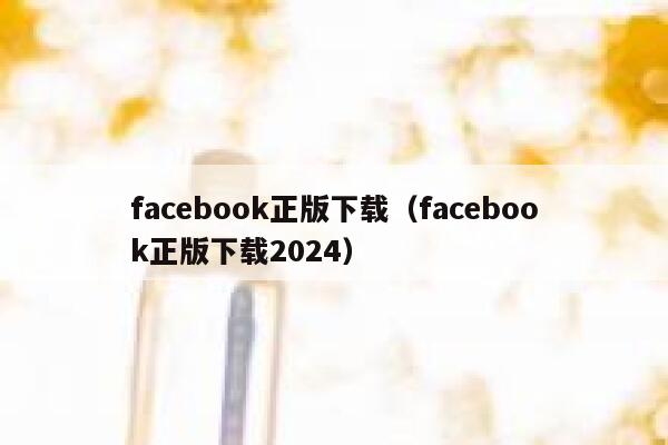 facebook正版下载（facebook正版下载2024） 第1张