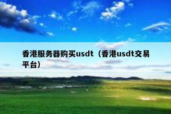 香港服务器购买usdt（香港usdt交易平台） 第1张