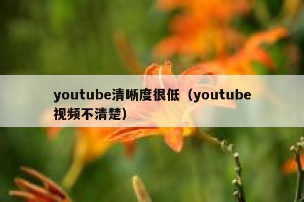 youtube清晰度很低（youtube视频不清楚） 第1张