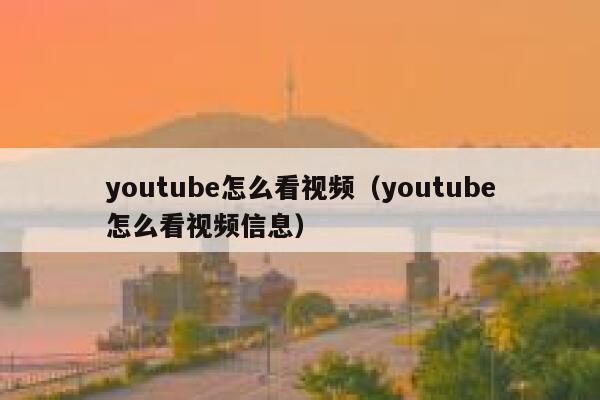 youtube怎么看视频（youtube怎么看视频信息） 第1张