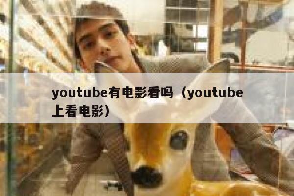 youtube有电影看吗（youtube上看电影） 第1张