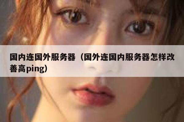 国内连国外服务器（国外连国内服务器怎样改善高ping） 第1张
