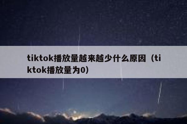 tiktok播放量越来越少什么原因（tiktok播放量为0） 第1张