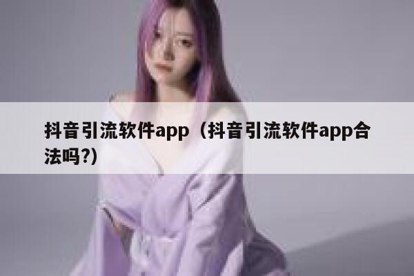 抖音引流软件app（抖音引流软件app合法吗?） 第1张