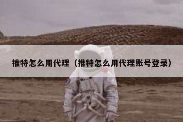 推特怎么用代理（推特怎么用代理账号登录） 第1张