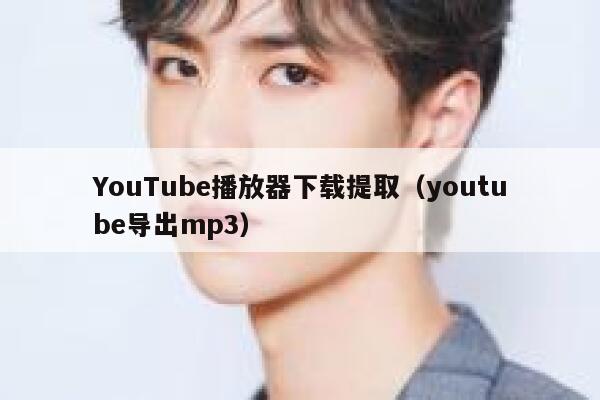 YouTube播放器下载提取（youtube导出mp3） 第1张