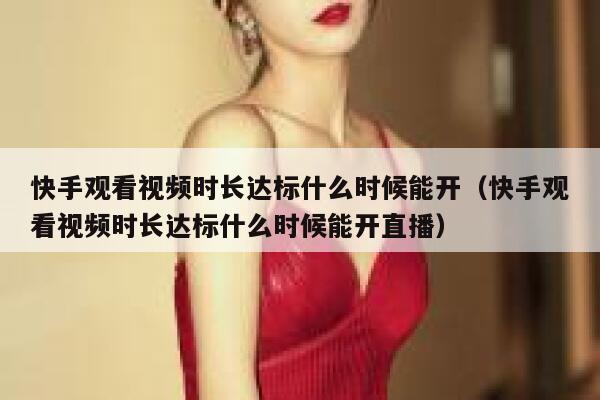 快手观看视频时长达标什么时候能开（快手观看视频时长达标什么时候能开直播） 第1张