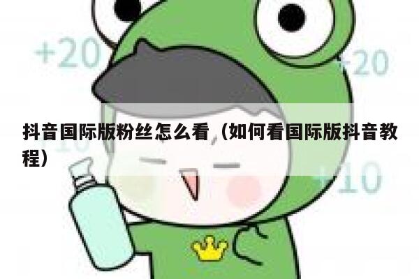 抖音国际版粉丝怎么看（如何看国际版抖音教程） 第1张