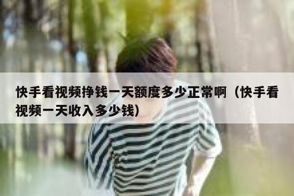 快手看视频挣钱一天额度多少正常啊（快手看视频一天收入多少钱） 第1张