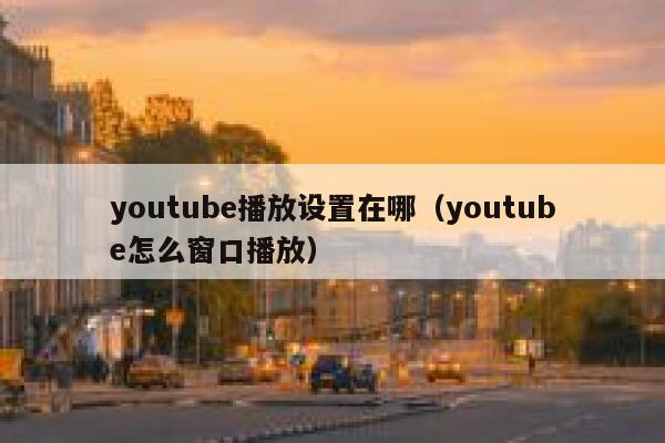youtube播放设置在哪（youtube怎么窗口播放） 第1张