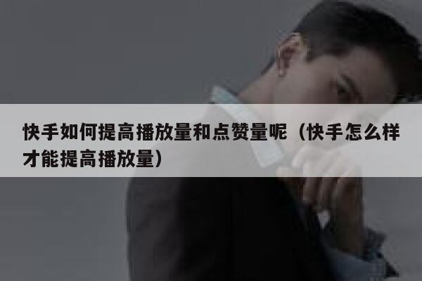 快手如何提高播放量和点赞量呢（快手怎么样才能提高播放量） 第1张