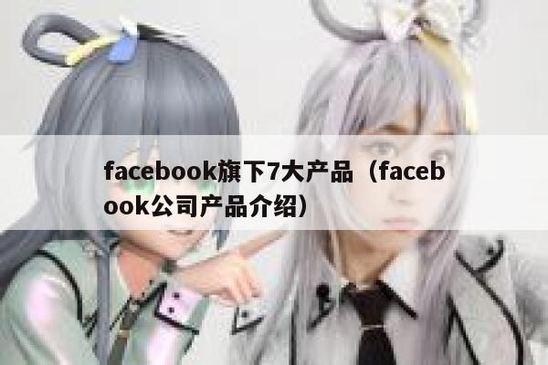 facebook旗下7大产品（facebook公司产品介绍） 第1张