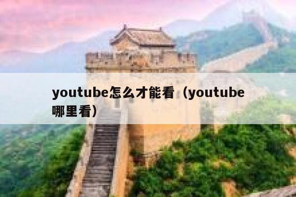youtube怎么才能看（youtube哪里看） 第1张