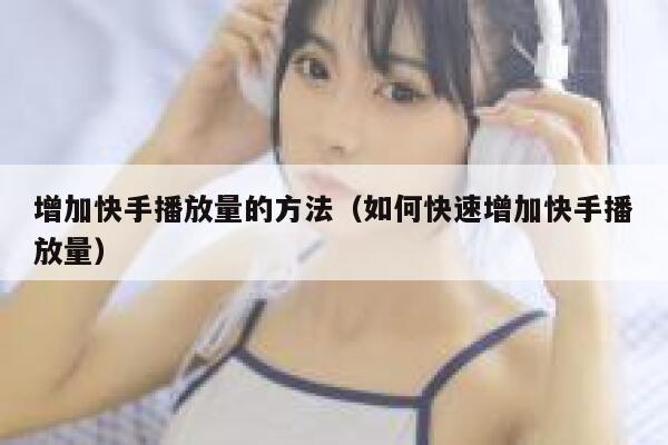 增加快手播放量的方法（如何快速增加快手播放量） 第1张