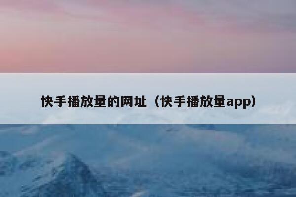 快手播放量的网址（快手播放量app） 第1张
