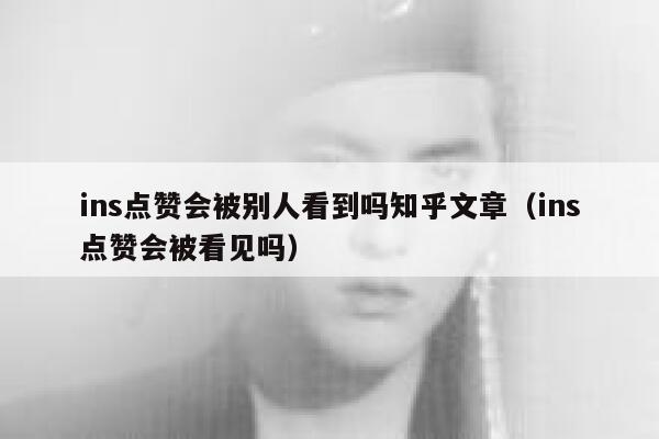 ins点赞会被别人看到吗知乎文章（ins点赞会被看见吗） 第1张