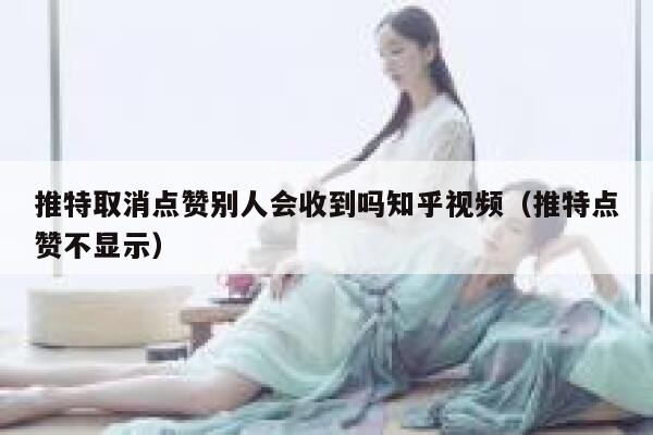 推特取消点赞别人会收到吗知乎视频（推特点赞不显示） 第1张