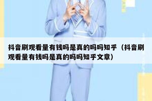抖音刷观看量有钱吗是真的吗吗知乎（抖音刷观看量有钱吗是真的吗吗知乎文章） 第1张