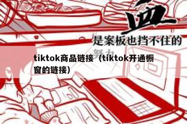 tiktok商品链接（tiktok开通橱窗的链接） 第1张