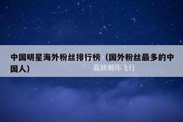 中国明星海外粉丝排行榜（国外粉丝最多的中国人） 第1张