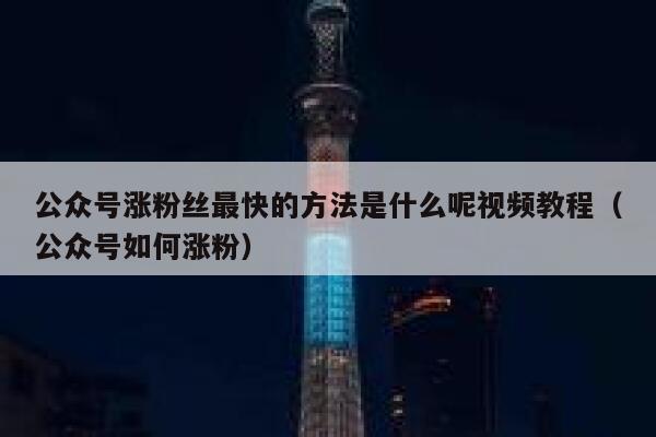 公众号涨粉丝最快的方法是什么呢视频教程（公众号如何涨粉） 第1张